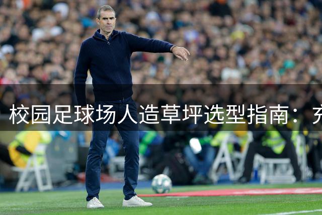 校园足球场人造草坪选型指南：充砂与免充砂方案对比