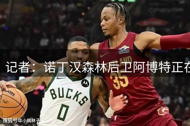 记者：诺丁汉森林后卫阿博特正在南安普顿体检