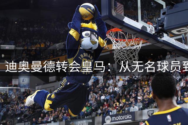迪奥曼德转会皇马：从无名球员到顶级殿堂
